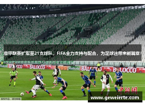 意甲联赛扩军至21支球队，FIFA全力支持与配合，为足球迷带来新篇章！